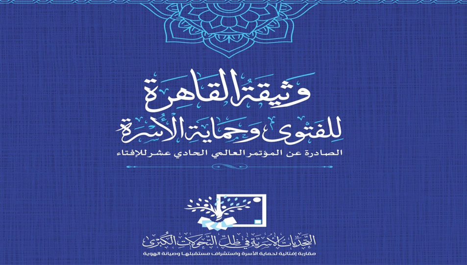 وثيقة القاهرة للفتوى وحماية الأسرة.. إحدى أبرز مخرجات المؤتمر العالمي الحادي عشر للإفتاء