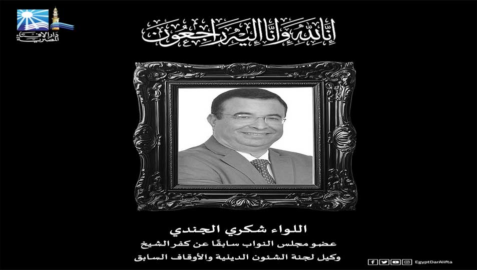 مفتي الجمهورية ينعى اللواء شكري الجندي عضو مجلس النواب وكيل لجنة الشئون الدينية والأوقاف السابق