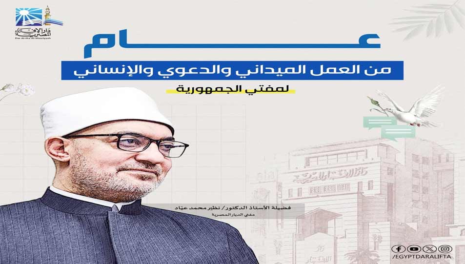 عام من الحضور المؤسسي والتأثير المجتمعي دار الإفتاء في عهد فضيلة الأستاذ الدكتور نظير محمد عياد:  • زيارات تفقدية تعكس الحضور المحلي.. وفعاليات إنسانية ومبادرات تعزِّز روابط التعاون مع المؤسسات الدينية العالمية