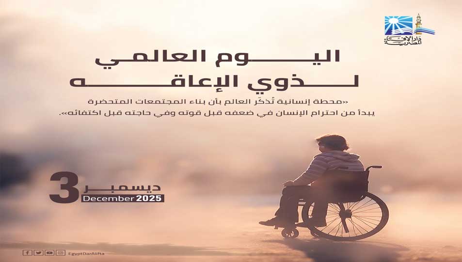 في اليوم العالمي للأشخاص ذوي الإعاقة .. مفتي الجمهورية يؤكد:  هذا اليوم يمثل محطة إنسانية تُذكّر العالم بأن بناء المجتمعات المتحضرة يبدأ من احترام الإنسان في ضعفه قبل قوته وفي حاجته قبل اكتفائه