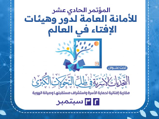 المؤتمر الدولي الحادي عشر لدار الإفتاء المصرية "التحديات الأسرية في ظل التحولات الكبرى: مقاربة إفتائية لحماية الأسرة واستشراف مستقبلها وصيانة الهوية"