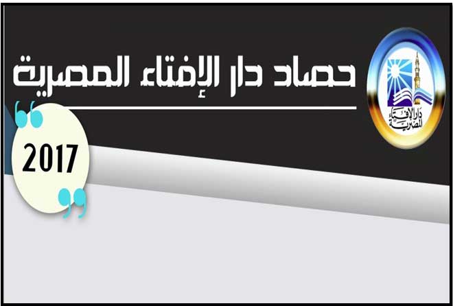 دار الإفتاء المصرية تعلن كشف حسابها لعام 2017  600 ألف فتوى .. ومؤتمر دولي عن دور الفتوى في استقرار المجتمعات .. وحضور قوي في المحافل الدولية ووسائل الإعلام العالمية .. وتوسعات في الفضاء الإلكتروني .. وإصدارات مهمة ومتنوعة