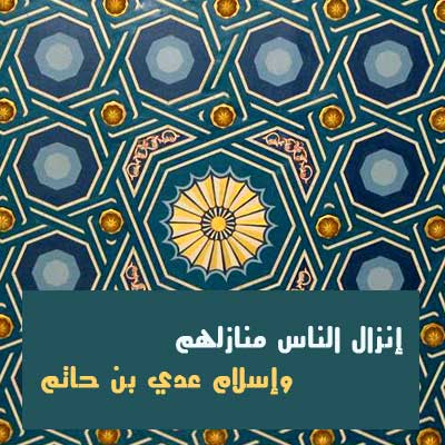 إنزال الناس منازلهم وإسلام عدي بن حاتم