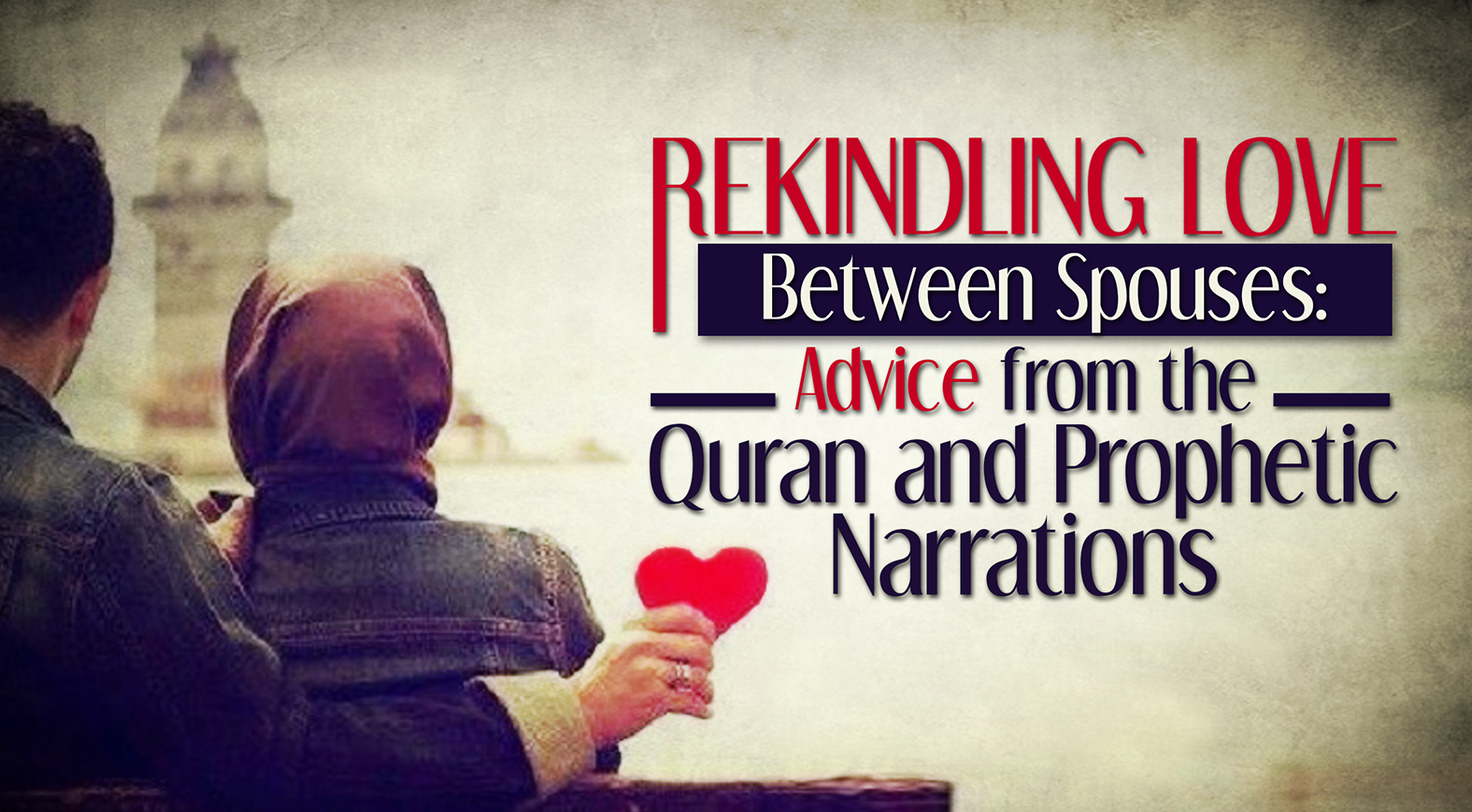 Rekindling Love Between Spouses: Advice from the Quran and Prophetic Narrations 