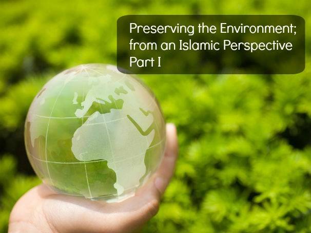 Preserving the Environment; from an Islamic Perspective [ Part I ]